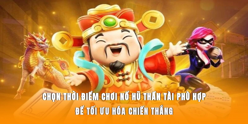 Chọn thời điểm chơi nổ hũ thần tài phù hợp để tối ưu hóa chiến thắng