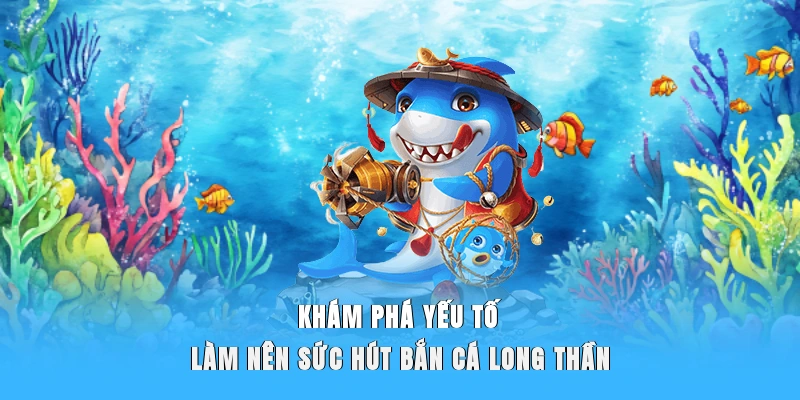 Khám phá yếu tố làm nên sức hút bắn cá Long Thần