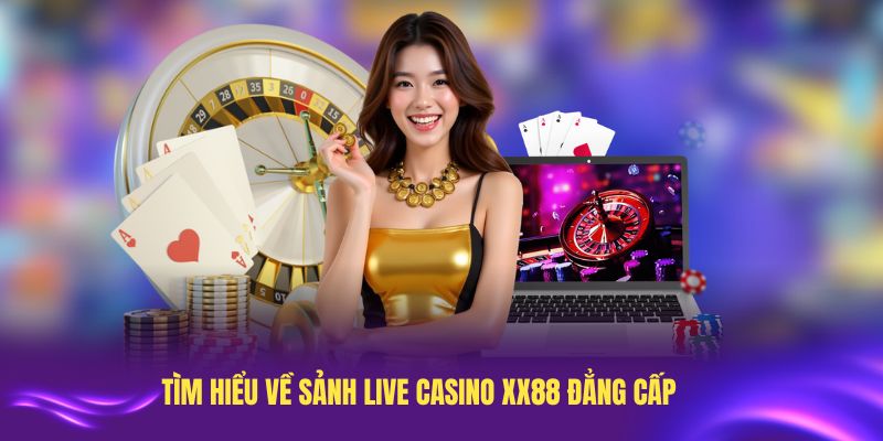 Tìm hiểu về sảnh live casino XX88 đẳng cấp