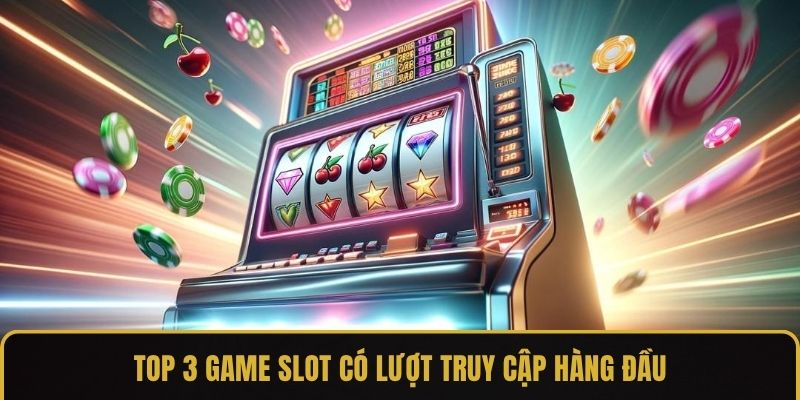 Top 3 game slot có lượt truy cập hàng đầu